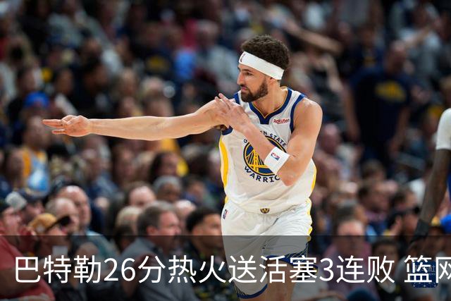 巴特勒26分热火送活塞3连败 篮网力克76人