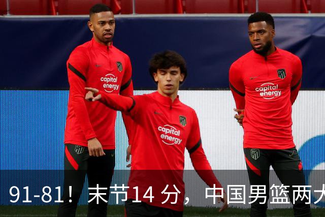 91-81！末节14 分，中国男篮两大新星撑起进攻，高诗岩暴露后场短板