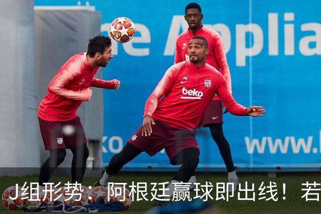 J组形势：阿根廷赢球即出线！若同时约旦不胜，阿根廷将锁定头名